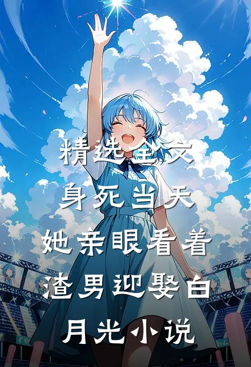 精选全文身死当天,她亲眼看着渣男迎娶白月光小说
