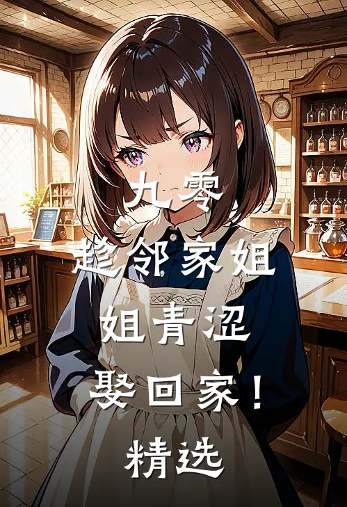 九零：趁邻家姐姐青涩，娶回家！精选