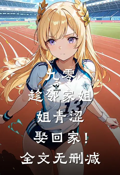 九零：趁邻家姐姐青涩，娶回家！全文无删减