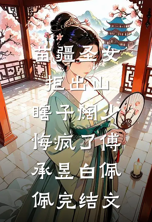 苗疆圣女拒出山，瞎子阔少悔疯了傅承昱白佩佩完结文