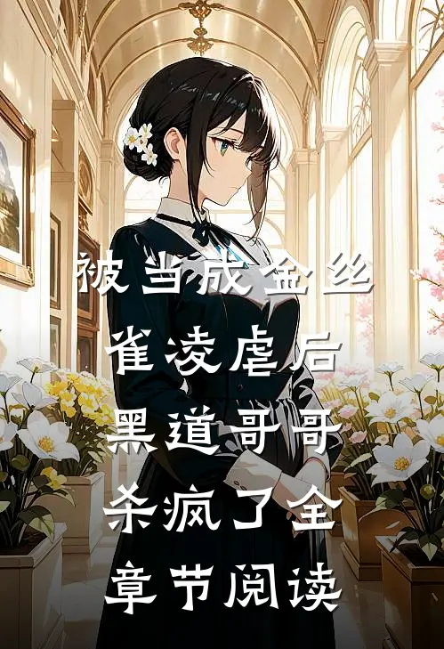 被当成金丝雀凌虐后，黑道哥哥杀疯了全章节阅读