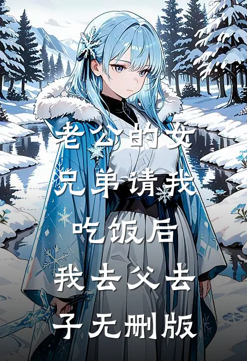 老公的女兄弟请我吃饭后，我去父去子无删版