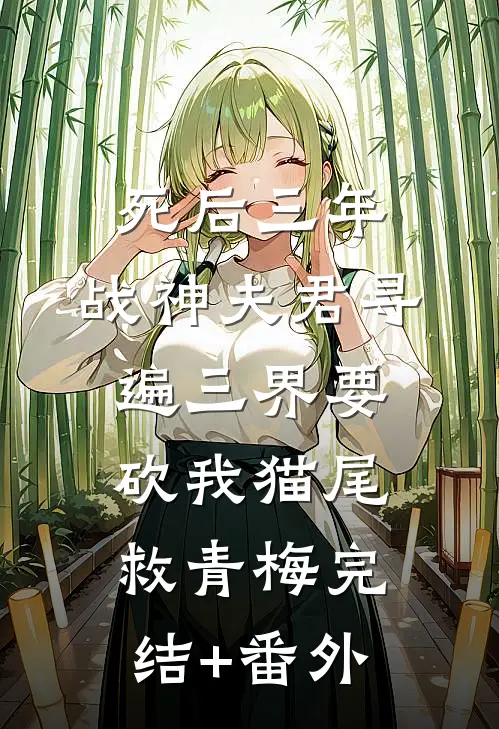 死后三年，战神夫君寻遍三界要砍我猫尾救青梅完结+番外