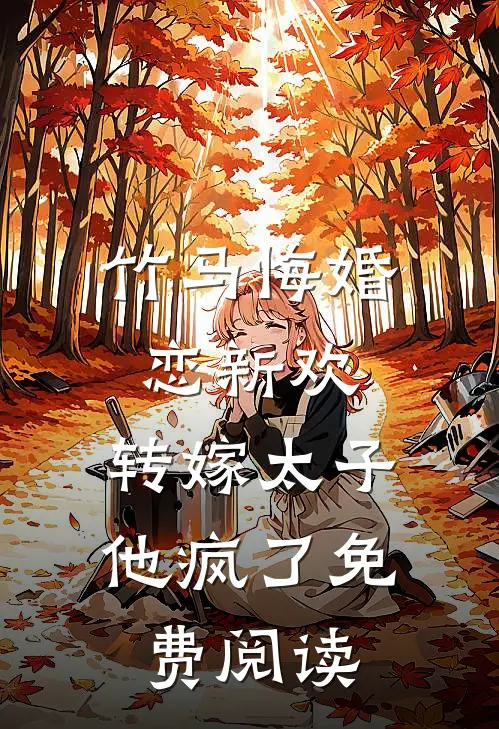 竹马悔婚恋新欢，转嫁太子他疯了免费阅读