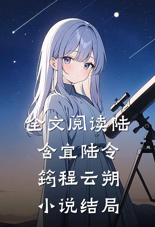 全文阅读陆含宜陆令筠程云朔小说结局