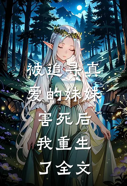 被追寻真爱的妹妹害死后，我重生了全文