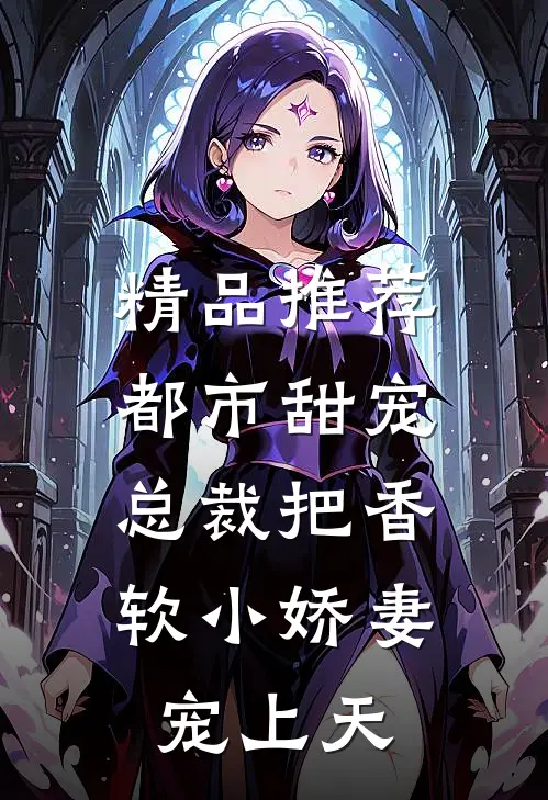 精品推荐都市甜宠：总裁把香软小娇妻宠上天