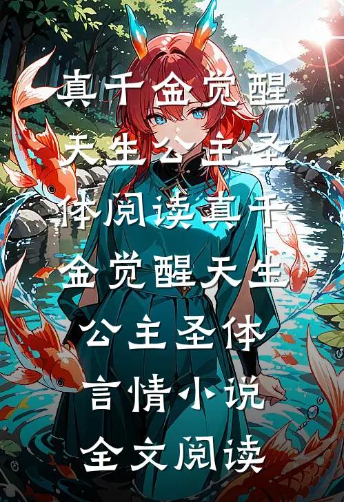 真千金觉醒天生公主圣体阅读_真千金觉醒天生公主圣体言情小说全文阅读