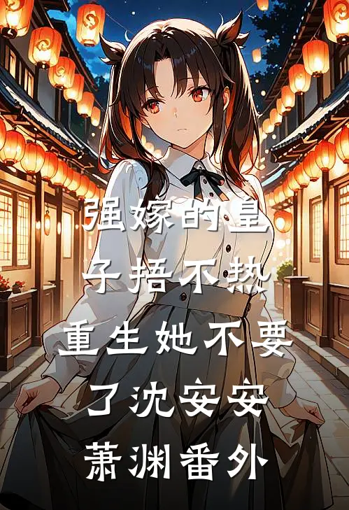强嫁的皇子捂不热，重生她不要了沈安安萧渊 番外