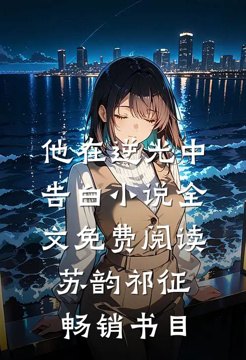 他在逆光中告白小说全文免费阅读苏韵祁征畅销书目