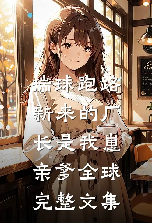 揣球跑路，新来的厂长是我崽亲爹全球完整文集