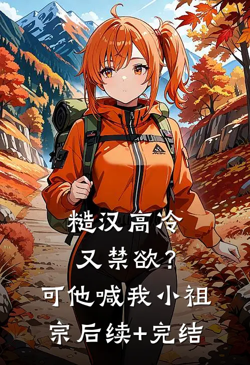 糙汉高冷又禁欲？可他喊我小祖宗后续+完结