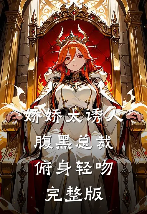 娇娇太诱人，腹黑总裁俯身轻吻完整版