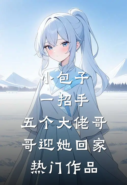 小包子一招手，五个大佬哥哥迎她回家热门作品