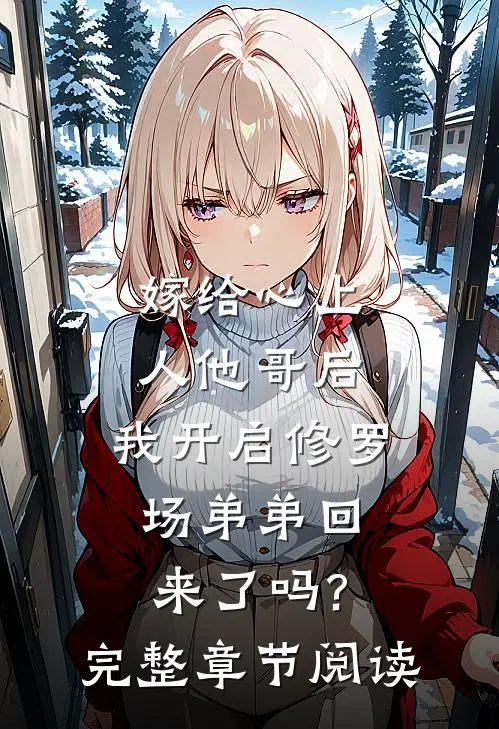嫁给心上人他哥后,我开启修罗场 弟弟回来了吗?完整章节阅读