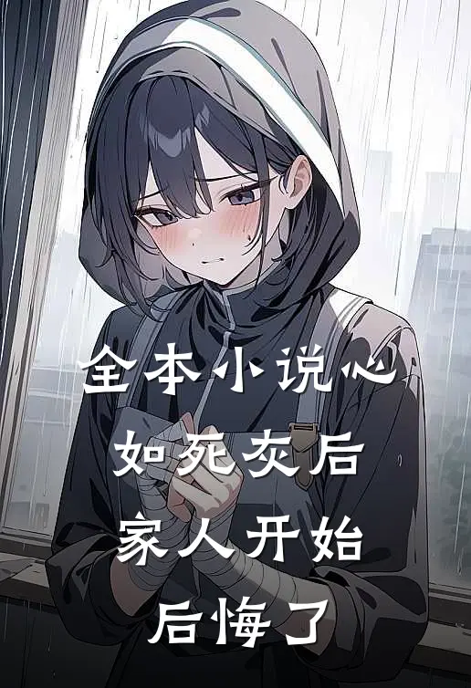 全本小说心如死灰后，家人开始后悔了