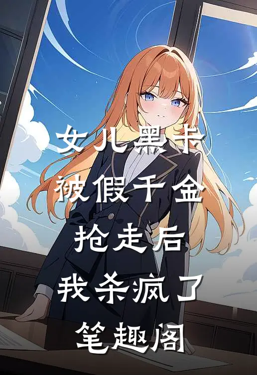 女儿黑卡被假千金抢走后，我杀疯了笔趣阁
