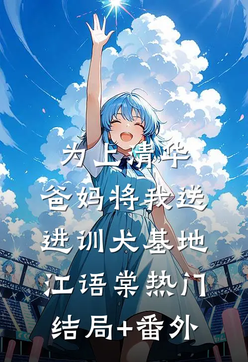 为上清华，爸妈将我送进训犬基地江语棠热门结局+番外