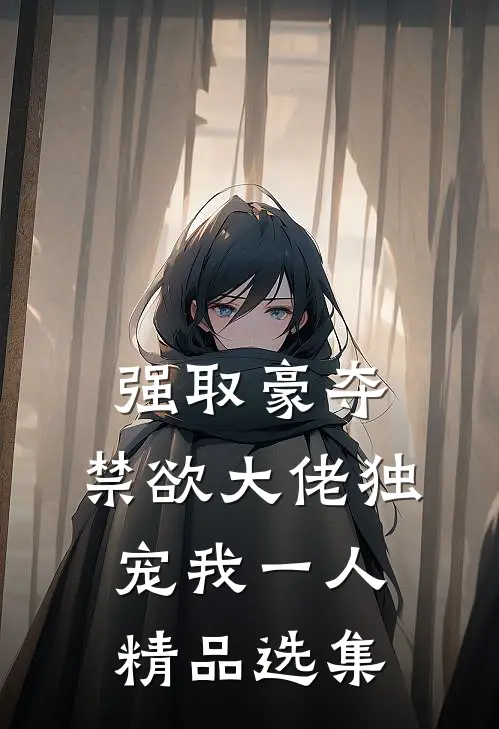 强取豪夺：禁欲大佬独宠我一人精品选集