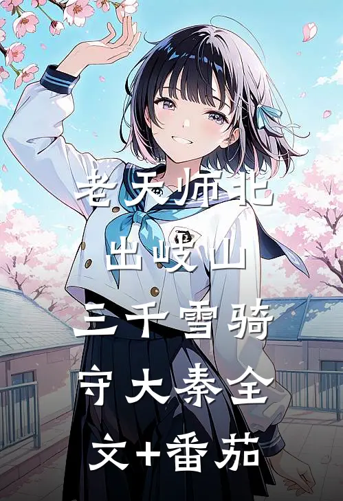 老天师北出岐山，三千雪骑守大秦全文+番茄