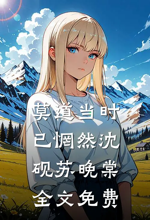 莫道当时已惘然沈砚苏晚棠全文免费