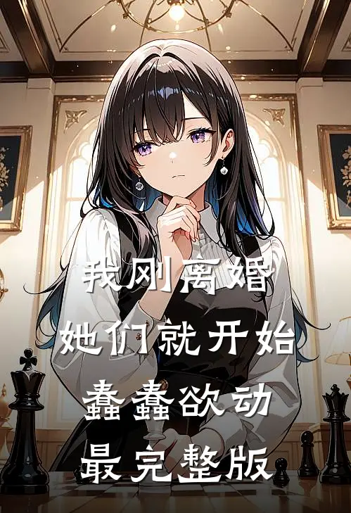 我刚离婚，她们就开始蠢蠢欲动最完整版