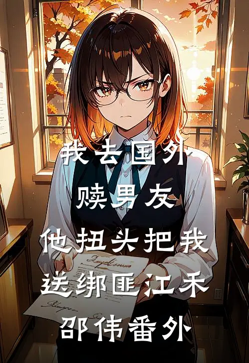 我去国外赎男友，他扭头把我送绑匪江禾邵伟番外