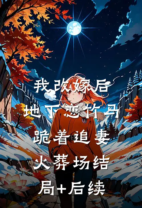 我改嫁后，地下恋竹马跪着追妻火葬场结局+后续