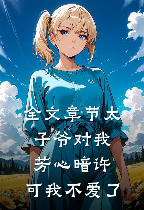 全文章节太子爷对我芳心暗许，可我不爱了