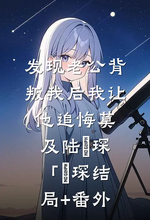 发现老公背叛我后我让他追悔莫及陆璟琛「璟琛结局+番外
