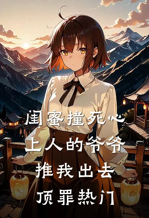 闺蜜撞死心上人的爷爷，推我出去顶罪热门