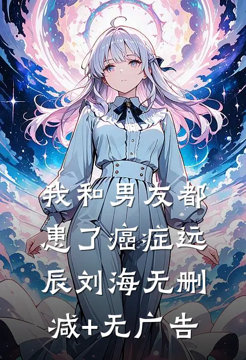 我和男友都患了癌症远辰刘海无删减+无广告
