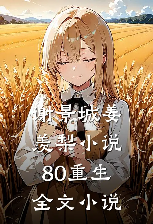 谢景城姜羡梨小说80重生全文小说