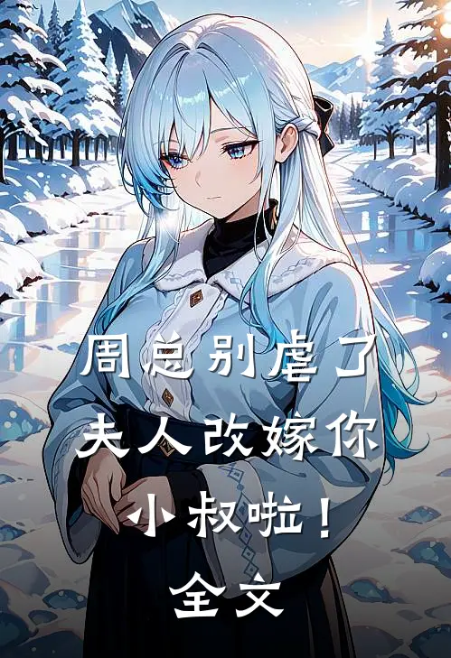 周总别虐了，夫人改嫁你小叔啦！全文
