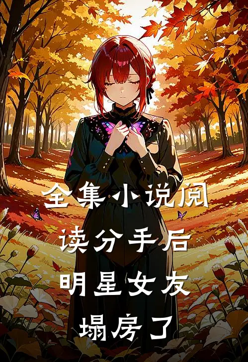全集小说阅读分手后，明星女友塌房了