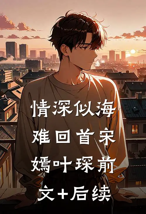 情深似海难回首宋嫣叶琛前文+后续