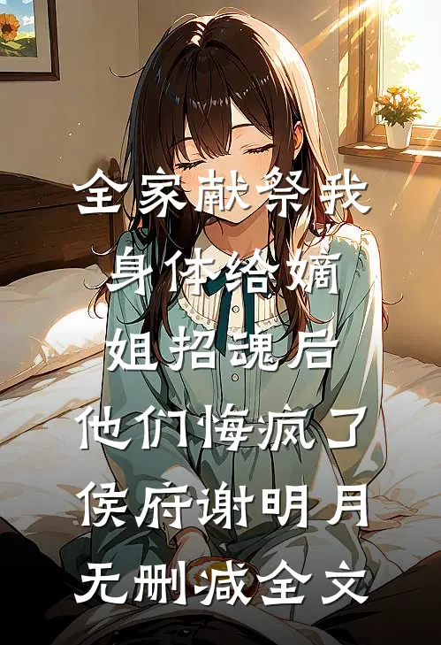 全家献祭我身体给嫡姐招魂后，他们悔疯了侯府谢明月无删减全文
