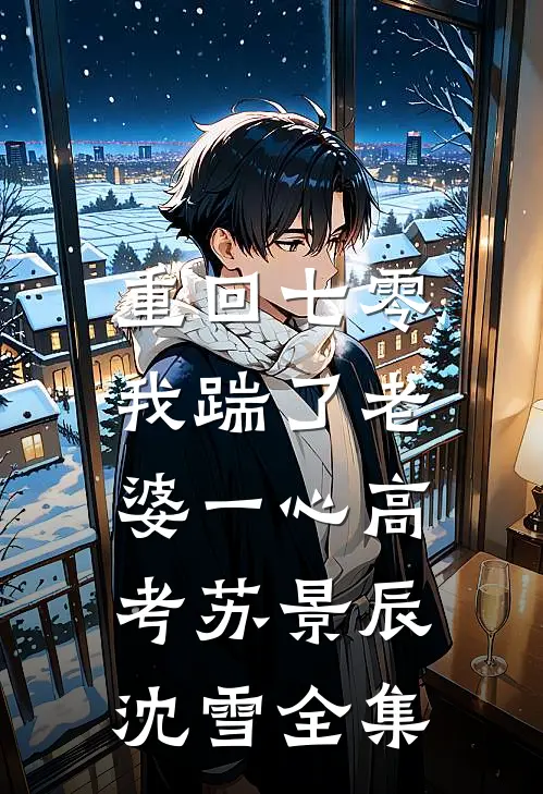 重回七零，我踹了老婆一心高考苏景辰沈雪 全集