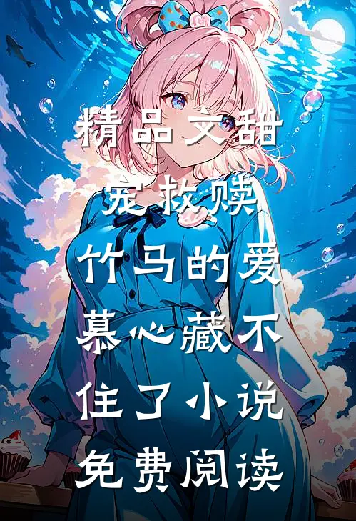 精品文甜宠救赎:竹马的爱慕心藏不住了小说免费阅读