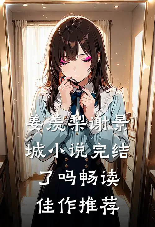 姜羡梨谢景城小说完结了吗畅读佳作推荐