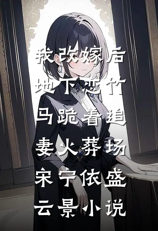 我改嫁后，地下恋竹马跪着追妻火葬场宋宁依盛云景小说