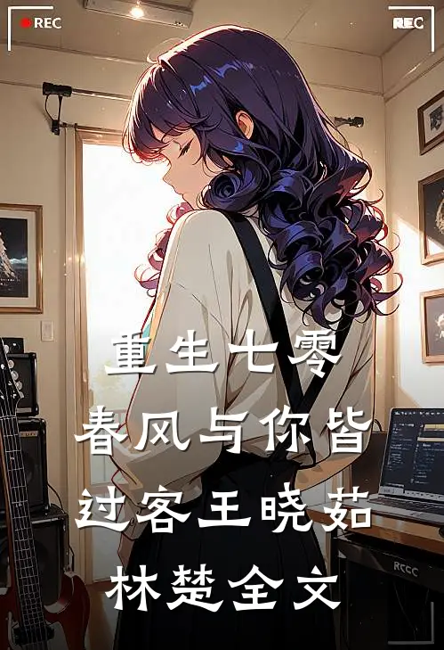 重生七零，春风与你皆过客王晓茹林楚全文