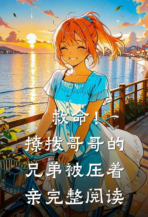 救命！撩拨哥哥的兄弟，被压着亲完整阅读
