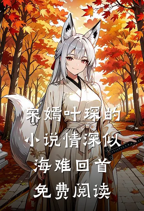 宋嫣叶琛的小说情深似海难回首免费阅读