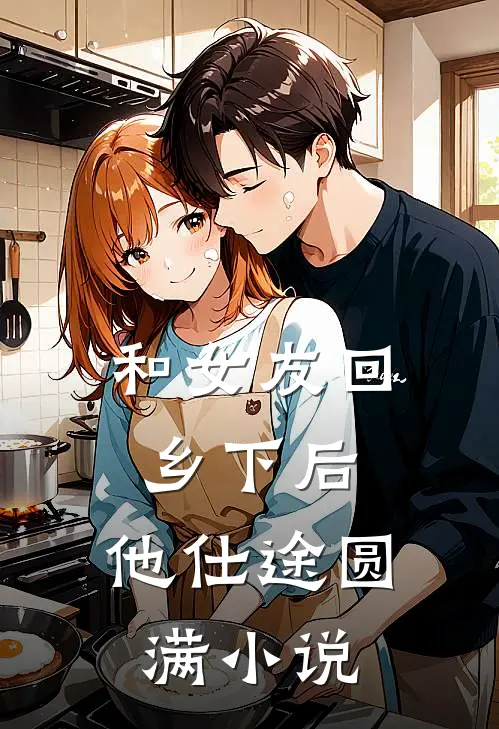 和女友回乡下后，他仕途圆满小说