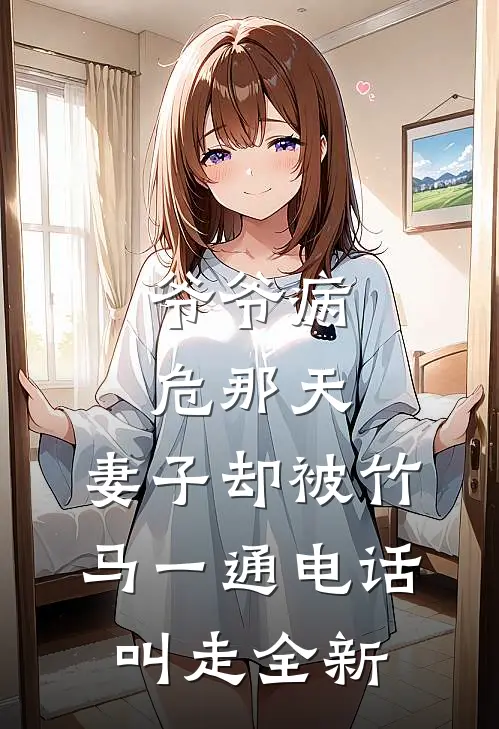 爷爷病危那天，妻子却被竹马一通电话叫走全新