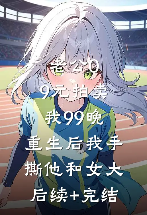 老公0.9元拍卖我99晚，重生后我手撕他和女大后续+完结