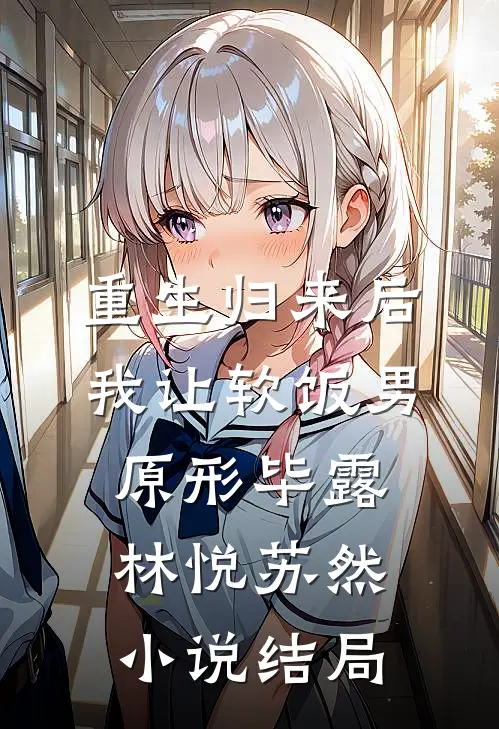 重生归来后，我让软饭男原形毕露林悦苏然小说结局