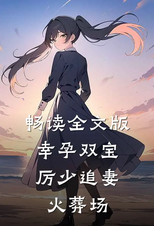 畅读全文版幸孕双宝：厉少追妻火葬场