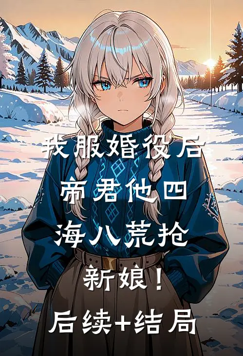 我服婚役后，帝君他四海八荒抢新娘！后续+结局